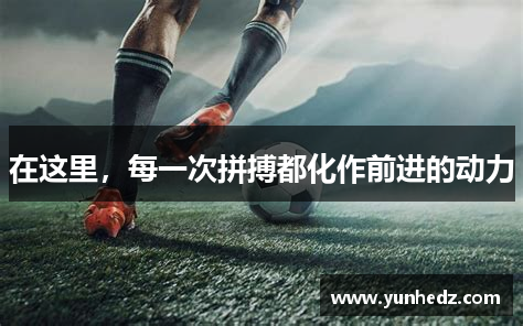 在这里，每一次拼搏都化作前进的动力